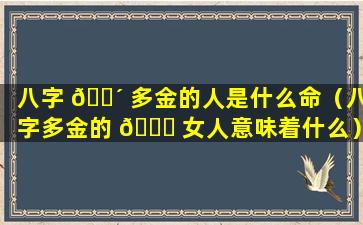 八字 🌴 多金的人是什么命（八字多金的 🐋 女人意味着什么）